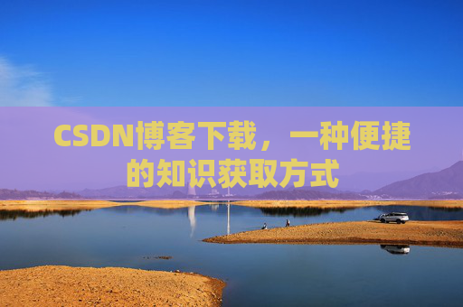 CSDN博客下载，一种便捷的知识获取方式